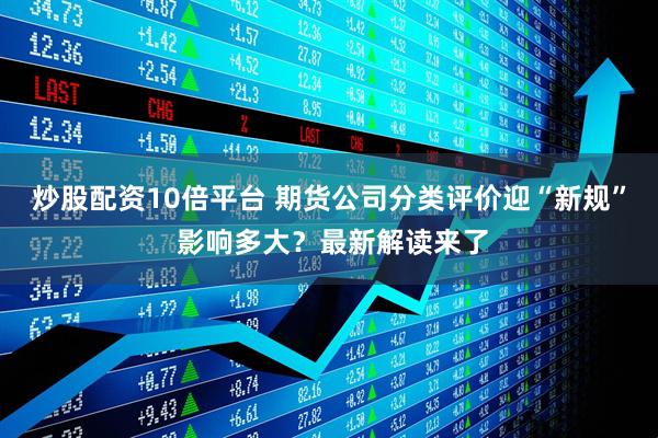 炒股配资10倍平台 期货公司分类评价迎“新规” 影响多大？最新解读来了